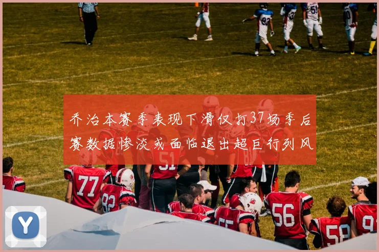 乔治本赛季表现下滑仅打37场季后赛数据惨淡或面临退出超巨行列风险