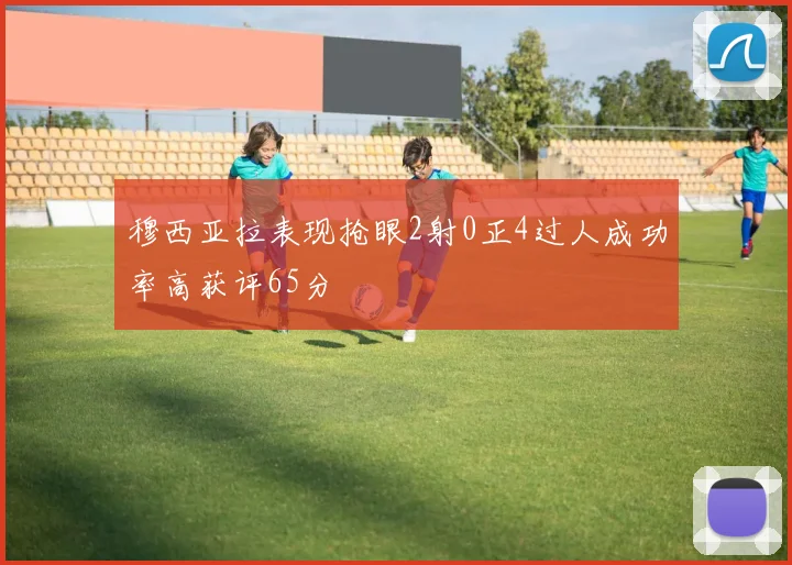 穆西亚拉表现抢眼2射0正4过人成功率高获评65分