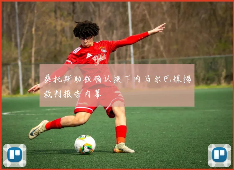 桑托斯助教确认换下内马尔巴媒揭裁判报告内幕