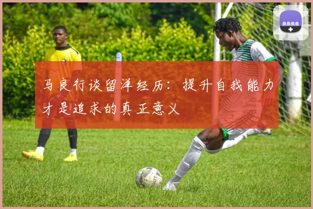 马良行谈留洋经历：提升自我能力才是追求的真正意义