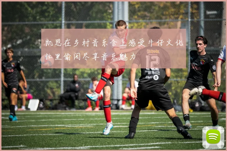 凯恩在乡村音乐会上感受牛仔文化忙里偷闲尽享音乐魅力