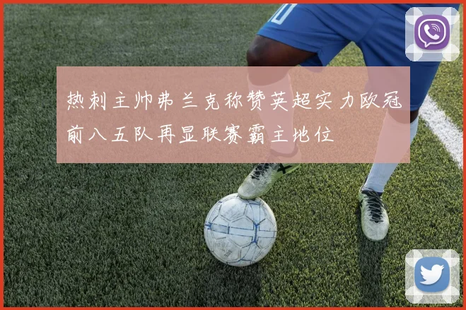 热刺主帅弗兰克称赞英超实力欧冠前八五队再显联赛霸主地位