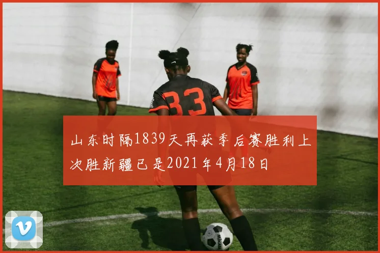 山东时隔1839天再获季后赛胜利上次胜新疆已是2021年4月18日